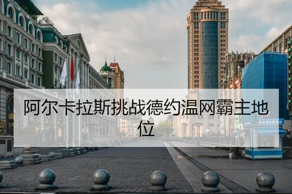 阿尔卡拉斯挑战德约温网霸主地位